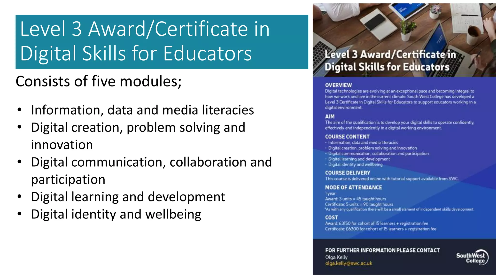 Level 3 Award/Certificate in
Digital Skills for Educators
Consists of five modules;
• Information, data and media literacies
• Digital creation, problem solving and
innovation
• Digital communication, collaboration and
participation
• Digital learning and development
• Digital identity and wellbeing
 