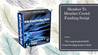 Member To
Member Crowd
Funding Script
The Long Awaited M2M
Crowd Funding Script is Here!
 