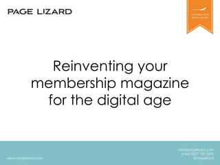 www.pagelizard.com 
info@pagelizard.com 
(+44) 0207 183 3690 
@pagelizard 
Reinventing your 
membership magazine 
for the digital age 
 