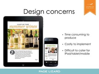 Design concerns 
• Time consuming to 
produce 
• Costly to implement 
• Difficult to cater for 
iPad/tablet/mobile 
 
