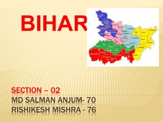 SECTION – 02
MD SALMAN ANJUM- 70
RISHIKESH MISHRA - 76
BIHAR
 