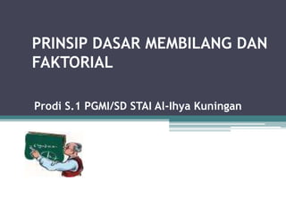 PRINSIP DASAR MEMBILANG DAN
FAKTORIAL

Prodi S.1 PGMI/SD STAI Al-Ihya Kuningan
 