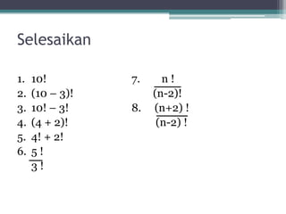 Selesaikan

1.   10!         7.     n!
2.   (10 – 3)!        (n-2)!
3.   10! – 3!    8.   (n+2) !
4.   (4 + 2)!          (n-2) !
5.   4! + 2!
6.   5!
     3!
 