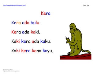 http://prasekolahskbrd.blogspot.com/ Cikgu Sha
Kera
Kera ada bulu.
Kera ada kaki.
Kaki kera ada kuku.
Kaki kera kena kayu.
Kad Membaca Pintar
http://prasekolahskbrd.blogspot.com/
 