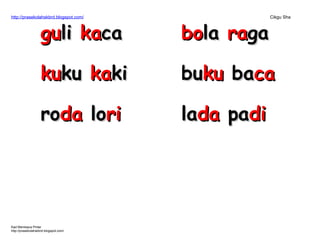 http://prasekolahskbrd.blogspot.com/ Cikgu Sha
Kad Membaca Pintar
http://prasekolahskbrd.blogspot.com/
gugulili kakacaca
kukukuku kakakiki
rorodada loloriri
bobolala raragaga
bubukuku babacaca
laladada papadidi
 
