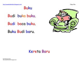 http://prasekolahskbrd.blogspot.com/ Cikgu Sha
Buku
Budi buka buku.
Budi baca buku.
Buku Budi baru.
Kereta Baru
Kad Membaca Pintar
http://prasekolahskbrd.blogspot.com/
 