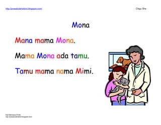 http://prasekolahskbrd.blogspot.com/ Cikgu Sha
Mona
Mana mama Mona.
Mama Mona ada tamu.
Tamu mama nama Mimi.
Kad Membaca Pintar
http://prasekolahskbrd.blogspot.com/
 