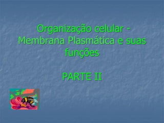 Organização celular -
Membrana Plasmática e suas
        funções

        PARTE II
 