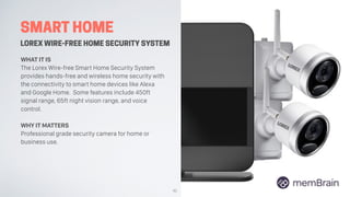 SMART HOME
LOREX WIRE-FREE HOME SECURITY SYSTEM
WHAT IT IS
The Lorex Wire-free Smart Home Security System
provides hands-f...