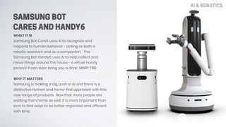 WHAT IT IS
Samsung Bot Care5 uses AI to recognize and
respond to human behavior - acting as both a
robotic assistant and a...