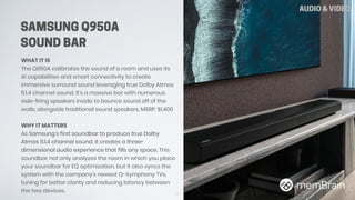 SAMSUNG Q950A
SOUND BAR
WHAT IT IS
The Q950A calibrates the sound of a room and uses its
AI capabilities and smart connect...