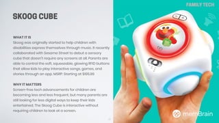 SKOOG CUBE
68
FAMILY TECH
WHAT IT IS
Skoog was originally started to help children with
disabilities express themselves th...