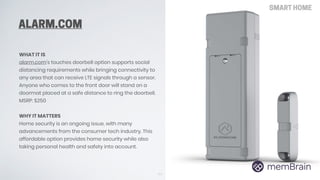 ALARM.COM
WHAT IT IS
alarm.com's touches doorbell option supports social
distancing requirements while bringing connectivi...