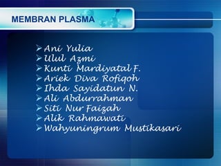 MEMBRAN PLASMA
Ani Yulia
Ulul Azmi
Kunti Mardiyatal F.
Ariek Diva Rofiqoh
Ihda Sayidatun N.
Ali Abdurrahman
Siti Nur Faizah
Alik Rahmawati
Wahyuningrum Mustikasari
 
