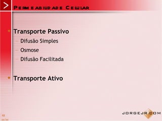 P e rm e ab ilid ad e C e lu lar


       Transporte Passivo
        – Difusão Simples
        – Osmose
        – Difusão Facilitada


       Transporte Ativo




10
xx/xx
 