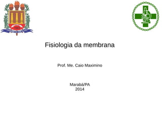 Fisiologia da membrana
Prof. Me. Caio Maximino
Marabá/PA
2014
 