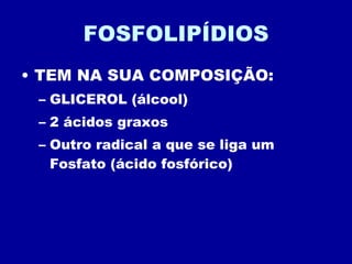 FOSFOLIPÍDIOS TEM NA SUA COMPOSIÇÃO: GLICEROL (álcool) 2 ácidos graxos Outro radical a que se liga um Fosfato (ácido fosfórico) 