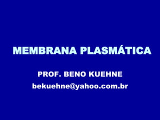 MEMBRANA PLASMÁTICA PROF. BENO KUEHNE [email_address] 