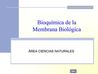 Bioquímica de la
  Membrana Biológica


ÁREA CIENCIAS NATURALES
 