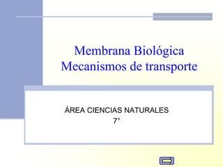 Membrana Biológica
Mecanismos de transporte
ÁREA CIENCIAS NATURALES
7°
 