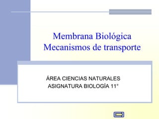 Membrana Biológica
Mecanismos de transporte
ÁREA CIENCIAS NATURALES
ASIGNATURA BIOLOGÍA 11°
 