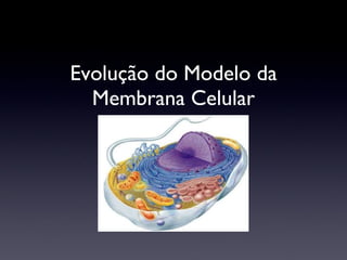 Evolução do Modelo da Membrana Celular 