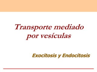 Transporte mediado
por vesículas
Exocitosis y Endocitosis
 