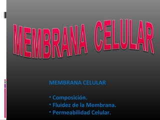 MEMBRANA CELULAR
• Composición.
• Fluidez de la Membrana.
• Permeabilidad Celular.
 