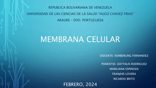 MEMBRANA CELULAR
REPUBLICA BOLIVARIANA DE VENEZUELA
UNIVERSIDAD DE LAS CIENCIAS DE LA SALUD “HUGO CHAVEZ FRIAS”
ARAURE – EDO. PORTUGUESA
DOCENTE: KEMBERLING FERNANDEZ
PONENTES: DATYALIS RODRIGUEZ
MARILIANA ESPINOZA
FRANJHIS LOVERA
RICARDO BRITO
FEBRERO, 2024
 