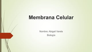 Membrana Celular
Nombre: Abigail Varela
Biología
 