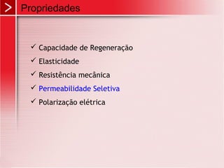 Propriedades


  Capacidade de Regeneração
  Elasticidade
  Resistência mecânica
  Permeabilidade Seletiva
  Polarização elétrica
 