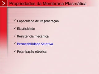 Propriedades da Membrana Plasmática
 Capacidade de Regeneração
 Elasticidade
 Resistência mecânica
 Permeabilidade Seletiva
 Polarização elétrica
 