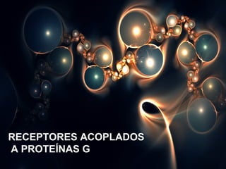 RECEPTORES ACOPLADOS 
A PROTEÍNAS G 
 