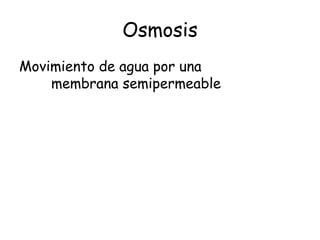 Osmosis
Movimiento de agua por una
    membrana semipermeable
 