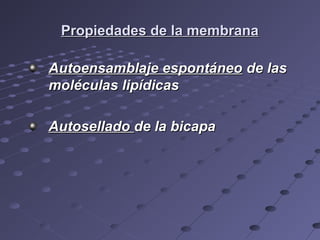 Propiedades de la membranaPropiedades de la membrana
Autoensamblaje espontáneoAutoensamblaje espontáneo de lasde las
moléculas lipídicasmoléculas lipídicas
AutoselladoAutosellado de la bicapade la bicapa
 