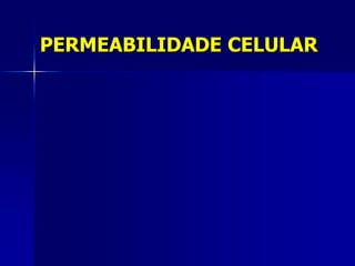 PERMEABILIDADE CELULAR
 