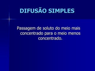 DIFUSÃO SIMPLES

Passagem de soluto do meio mais
 concentrado para o meio menos
          concentrado.
 
