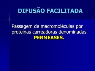 DIFUSÃO FACILITADA

Passagem de macromoléculas por
proteínas carreadoras denominadas
           PERMEASES.
 