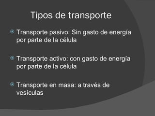 Tipos de transporte
   Transporte pasivo: Sin gasto de energía
    por parte de la célula

   Transporte activo: con gasto de energía
    por parte de la célula

   Transporte en masa: a través de
    vesículas
 