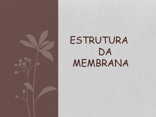 ESTRUTURA
DA
MEMBRANA
 