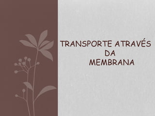TRANSPORTE ATRAVÉS
DA
MEMBRANA
 