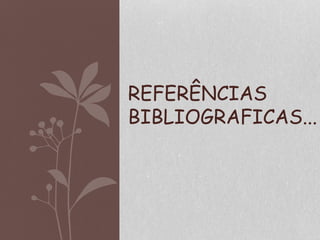 REFERÊNCIAS
BIBLIOGRAFICAS...
 