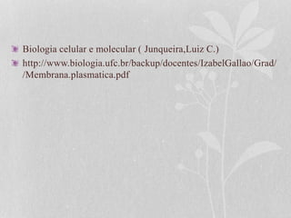 Biologia celular e molecular ( Junqueira,Luiz C.)
http://www.biologia.ufc.br/backup/docentes/IzabelGallao/Grad/
/Membrana.plasmatica.pdf
 