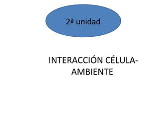 2ª unidad 
INTERACCIÓN CÉLULA-AMBIENTE 
 