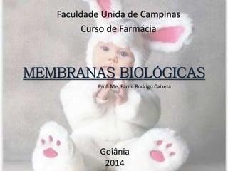 MEMBRANAS BIOLÓGICAS
Goiânia
2014
Prof. Me. Farm. Rodrigo Caixeta
Faculdade Unida de Campinas
Curso de Farmácia
 