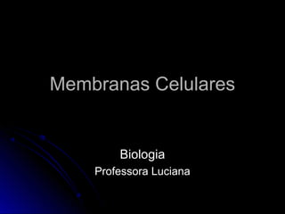 Membranas CelularesMembranas Celulares
BiologiaBiologia
Professora LucianaProfessora Luciana
 