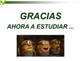 GRACIAS
AHORA A ESTUDIAR ...
 