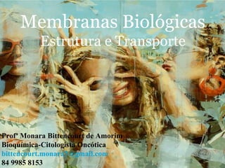 Profª Monara Bittencourt de Amorim
Bioquímica-Citologista Oncótica
bittencourt.monara7@gmail.com
84 9985 8153
Membranas Biológicas
Estrutura e Transporte
 