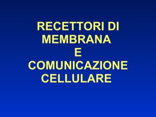 RECETTORI DI MEMBRANA  E COMUNICAZIONE CELLULARE   