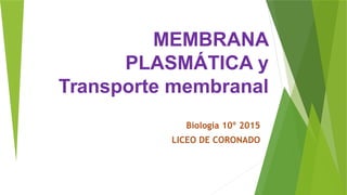 MEMBRANA
PLASMÁTICA y
Transporte membranal
Biología 10º 2015
LICEO DE CORONADO
 